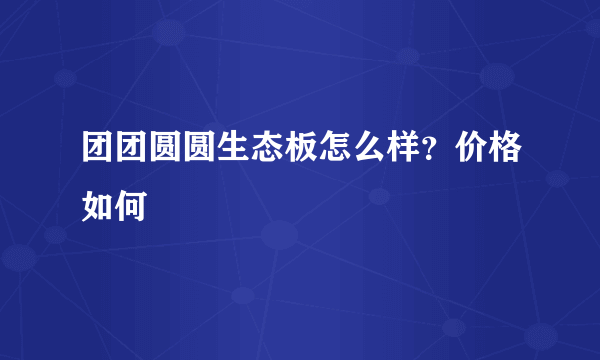 团团圆圆生态板怎么样？价格如何