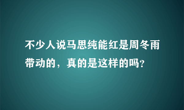 不少人说马思纯能红是周冬雨带动的，真的是这样的吗？