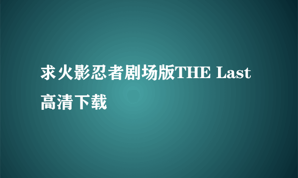 求火影忍者剧场版THE Last高清下载