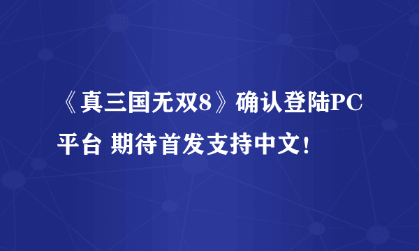 《真三国无双8》确认登陆PC平台 期待首发支持中文！