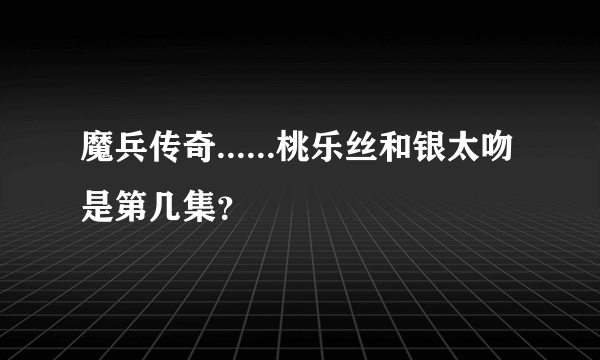 魔兵传奇......桃乐丝和银太吻是第几集？