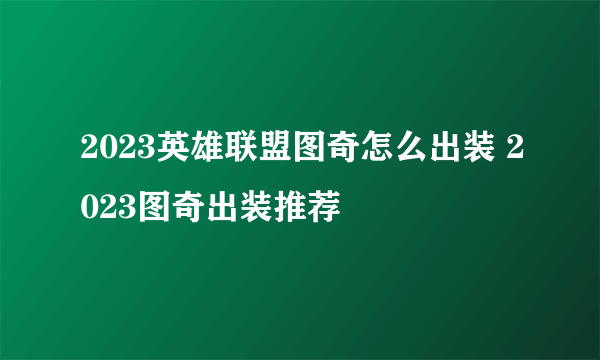 2023英雄联盟图奇怎么出装 2023图奇出装推荐