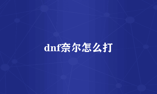 dnf奈尔怎么打