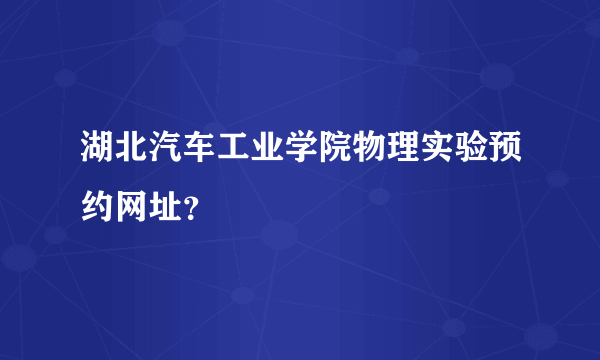 湖北汽车工业学院物理实验预约网址？