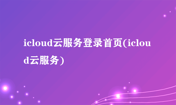 icloud云服务登录首页(icloud云服务)