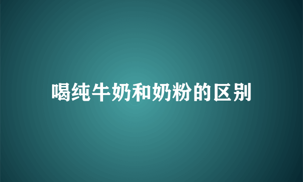 喝纯牛奶和奶粉的区别