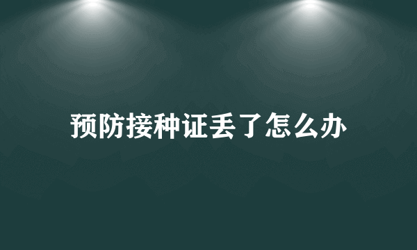 预防接种证丢了怎么办