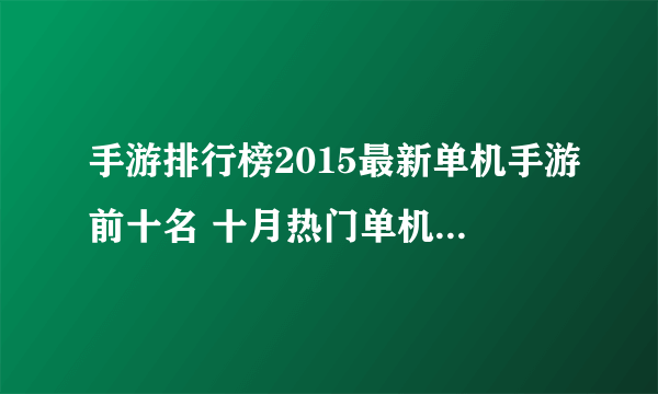 手游排行榜2015最新单机手游前十名 十月热门单机游戏排行榜