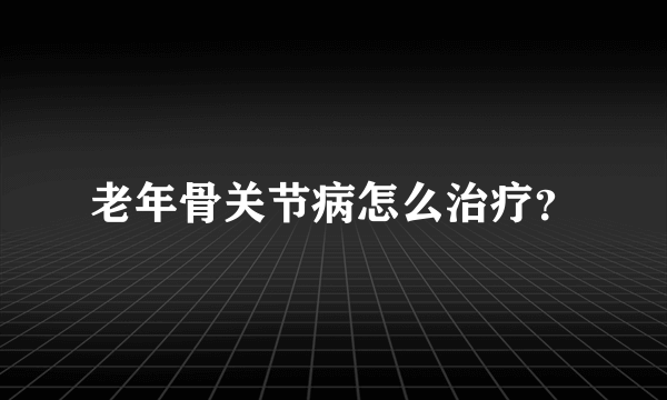 老年骨关节病怎么治疗？