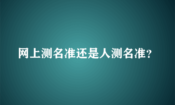 网上测名准还是人测名准？