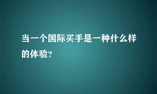 当一个国际买手是一种什么样的体验？