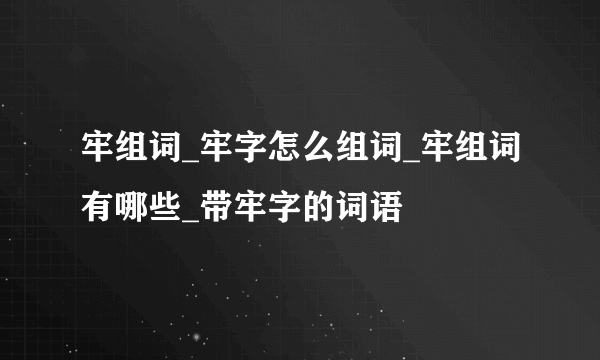 牢组词_牢字怎么组词_牢组词有哪些_带牢字的词语