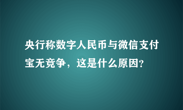 央行称数字人民币与微信支付宝无竞争，这是什么原因？