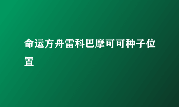 命运方舟雷科巴摩可可种子位置