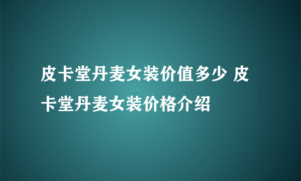 皮卡堂丹麦女装价值多少 皮卡堂丹麦女装价格介绍