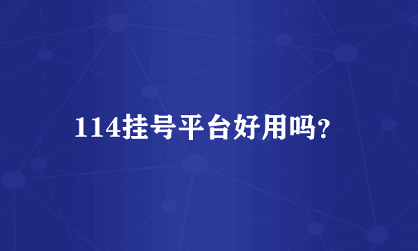 114挂号平台好用吗？