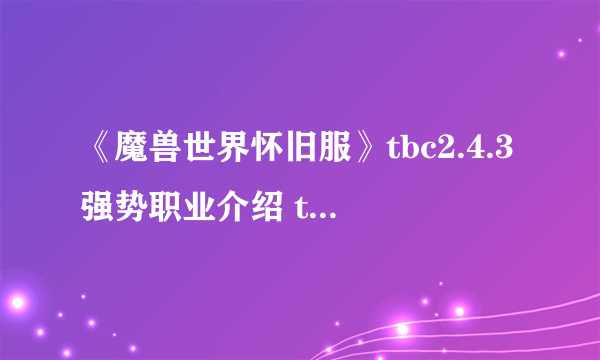 《魔兽世界怀旧服》tbc2.4.3强势职业介绍 tbc输出第一梯队怎么样