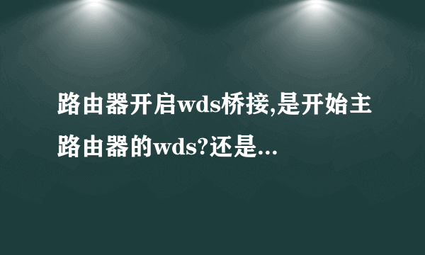 路由器开启wds桥接,是开始主路由器的wds?还是副路由器的wds?