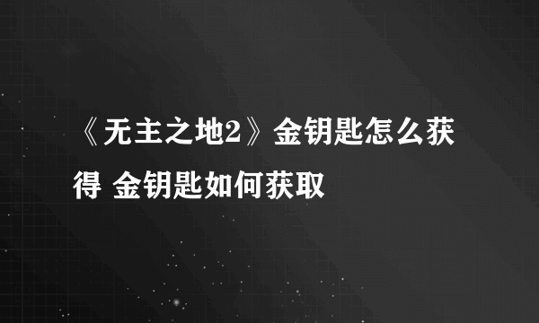 《无主之地2》金钥匙怎么获得 金钥匙如何获取