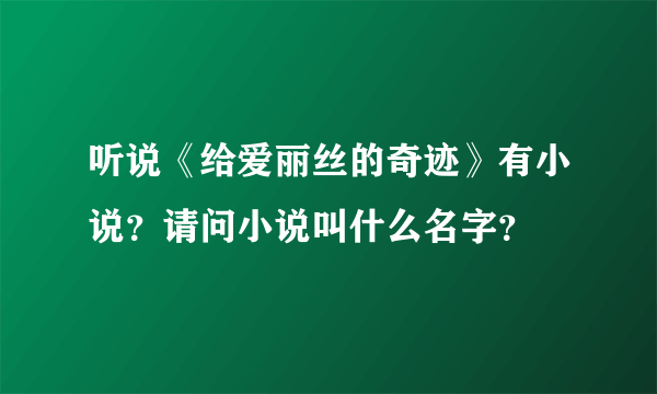 听说《给爱丽丝的奇迹》有小说？请问小说叫什么名字？