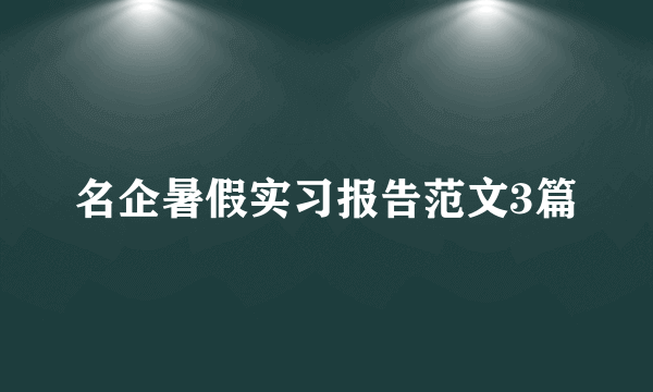 名企暑假实习报告范文3篇