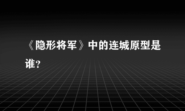 《隐形将军》中的连城原型是谁？