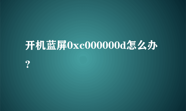 开机蓝屏0xc000000d怎么办？