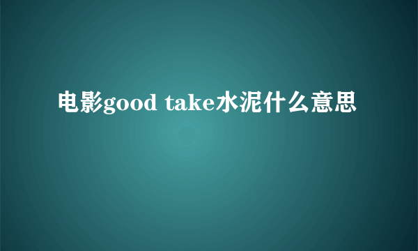 电影good take水泥什么意思