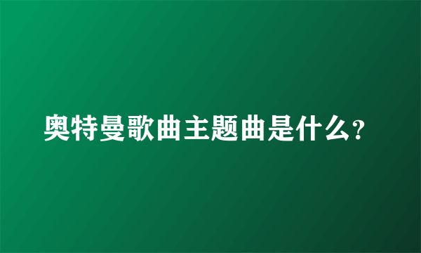 奥特曼歌曲主题曲是什么？