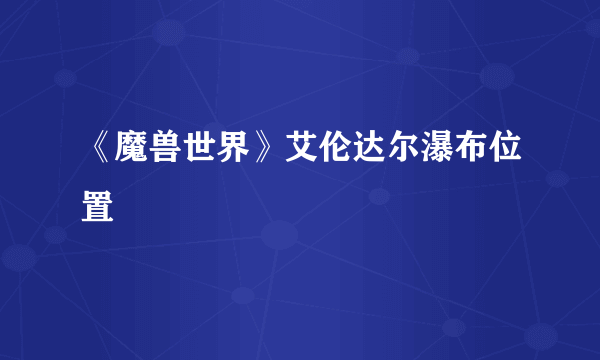 《魔兽世界》艾伦达尔瀑布位置