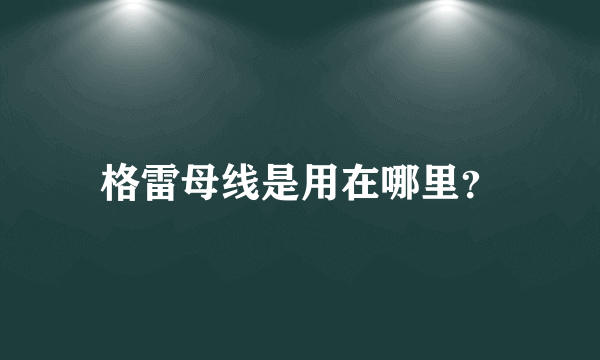 格雷母线是用在哪里？