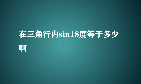 在三角行内sin18度等于多少啊