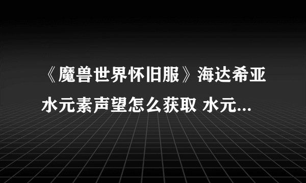 《魔兽世界怀旧服》海达希亚水元素声望怎么获取 水元素声望获取攻略 海达希尔水元素