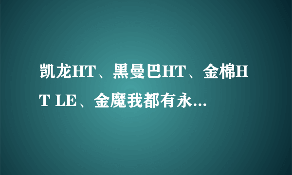 凯龙HT、黑曼巴HT、金棉HT LE、金魔我都有永久的、哪个最好？改装哪个呢？如何改装？