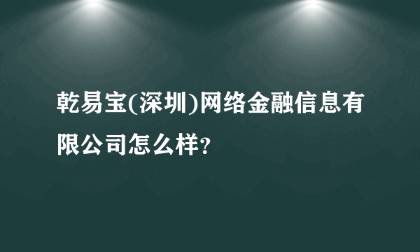 乾易宝(深圳)网络金融信息有限公司怎么样？