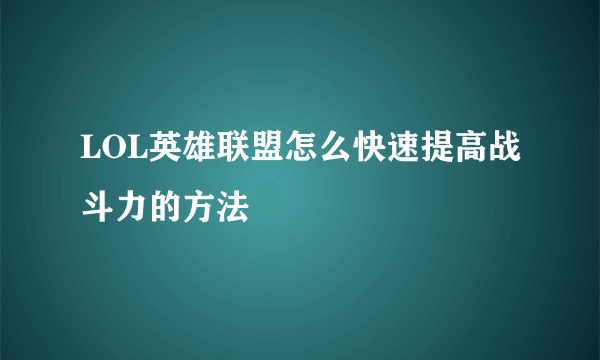 LOL英雄联盟怎么快速提高战斗力的方法