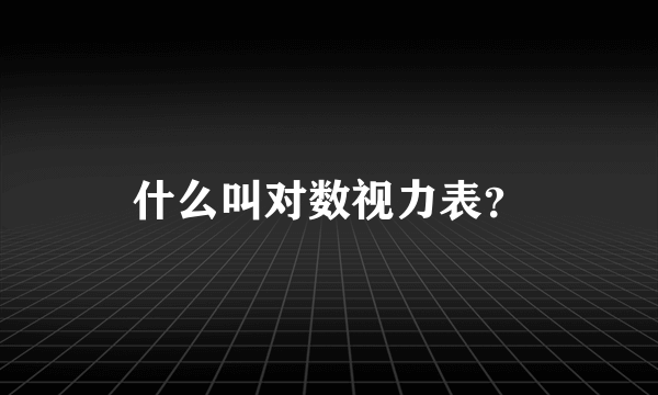 什么叫对数视力表？