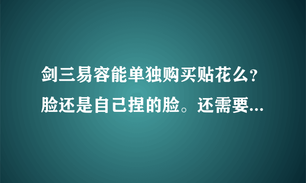 剑三易容能单独购买贴花么？脸还是自己捏的脸。还需要重新购买脸型妆容？