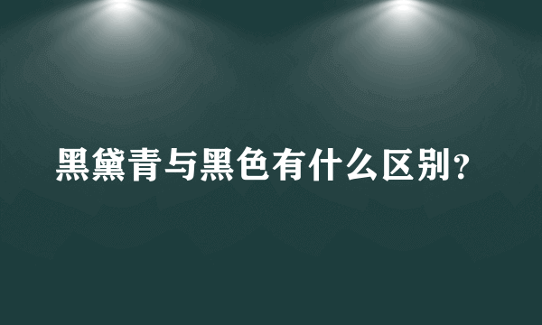 黑黛青与黑色有什么区别？