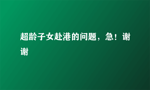 超龄子女赴港的问题，急！谢谢