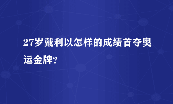 27岁戴利以怎样的成绩首夺奥运金牌？