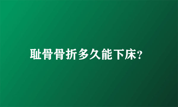 耻骨骨折多久能下床？