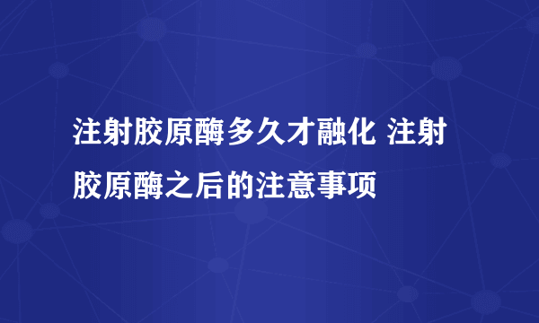 注射胶原酶多久才融化 注射胶原酶之后的注意事项