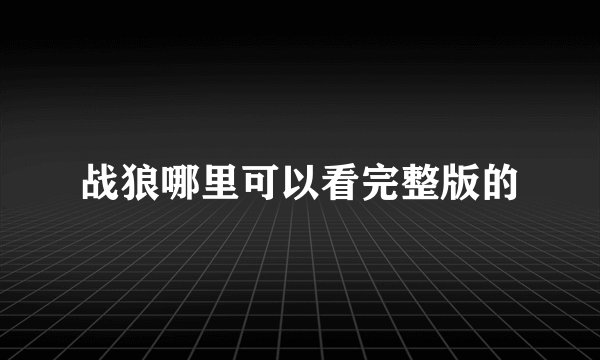 战狼哪里可以看完整版的