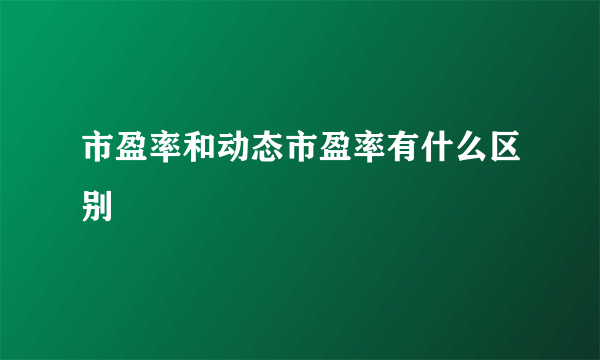 市盈率和动态市盈率有什么区别