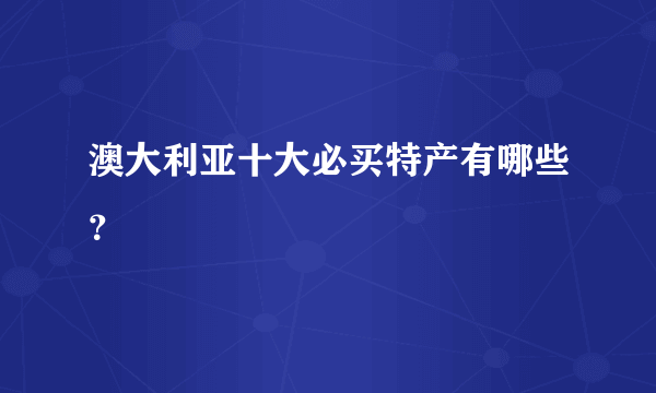 澳大利亚十大必买特产有哪些？