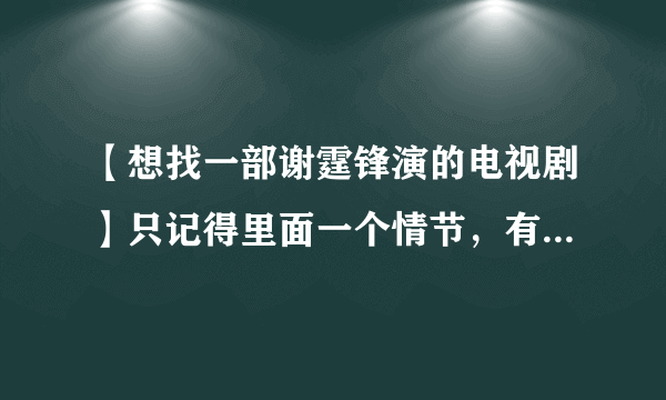 【想找一部谢霆锋演的电视剧】只记得里面一个情节，有一个很漂亮的女