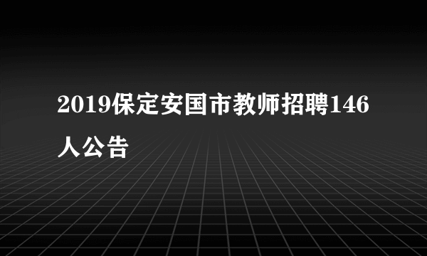 2019保定安国市教师招聘146人公告