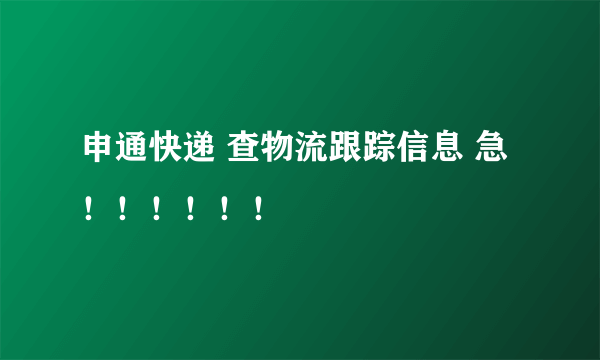 申通快递 查物流跟踪信息 急！！！！！！