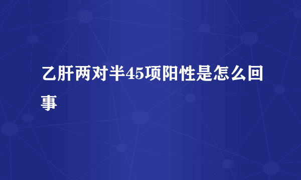 乙肝两对半45项阳性是怎么回事